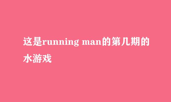 这是running man的第几期的水游戏