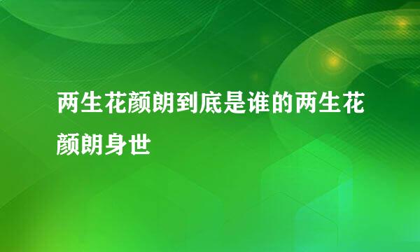 两生花颜朗到底是谁的两生花颜朗身世