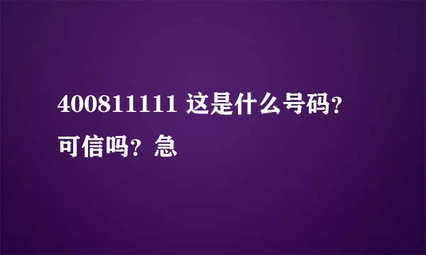 400811111 这是什么号码？可信吗？急