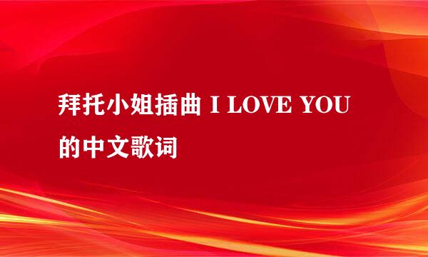 拜托小姐插曲 I LOVE YOU 的中文歌词