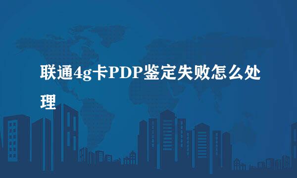 联通4g卡PDP鉴定失败怎么处理