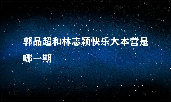 郭品超和林志颖快乐大本营是哪一期