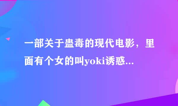 一部关于蛊毒的现代电影，里面有个女的叫yoki诱惑一个男组长的。求电