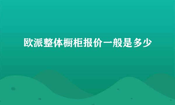 欧派整体橱柜报价一般是多少