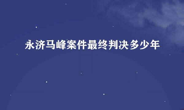 永济马峰案件最终判决多少年