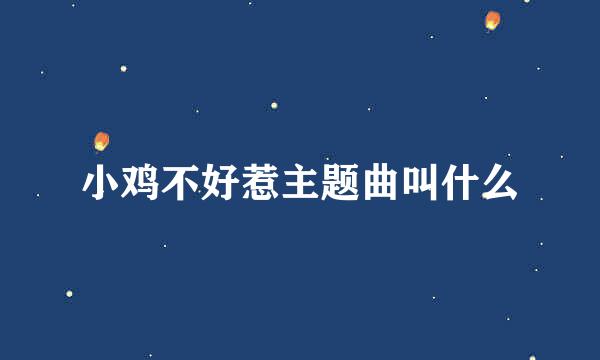 小鸡不好惹主题曲叫什么