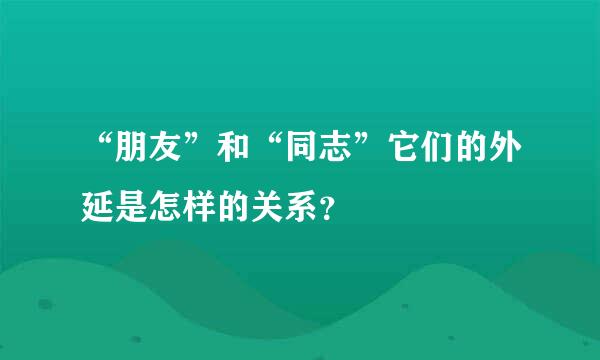 “朋友”和“同志”它们的外延是怎样的关系？