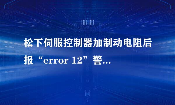 松下伺服控制器加制动电阻后报“error 12”警怎么处理