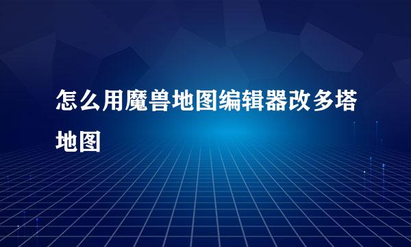 怎么用魔兽地图编辑器改多塔地图