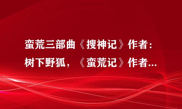 蛮荒三部曲《搜神记》作者：树下野狐，《蛮荒记》作者：我吃西红柿，这两部书有关系吗？有人说写作水平下