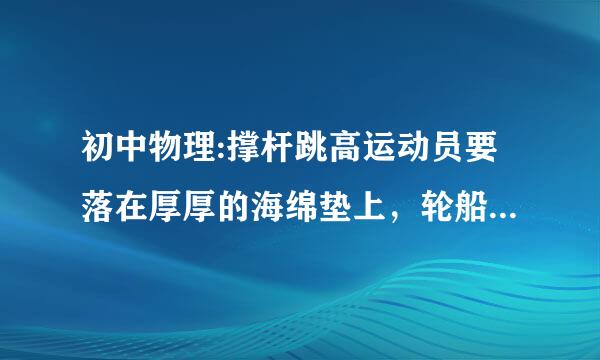 初中物理:撑杆跳高运动员要落在厚厚的海绵垫上，轮船靠近趸（dǔn）船相互接触处挂有缓冲轮胎，