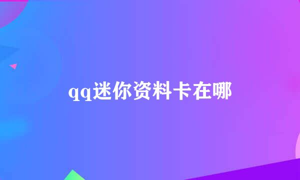 qq迷你资料卡在哪