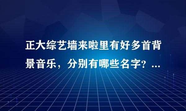 正大综艺墙来啦里有好多首背景音乐，分别有哪些名字？？？？？