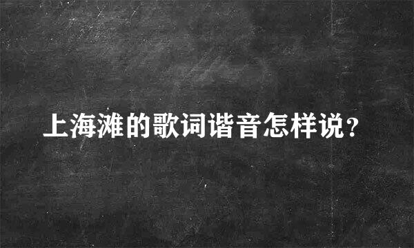 上海滩的歌词谐音怎样说？