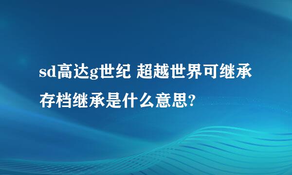 sd高达g世纪 超越世界可继承存档继承是什么意思?