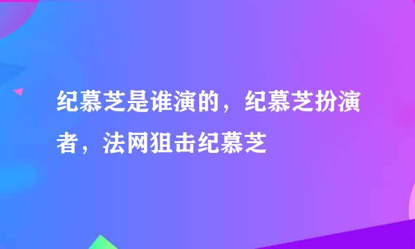 纪慕芝是谁演的，纪慕芝扮演者，法网狙击纪慕芝