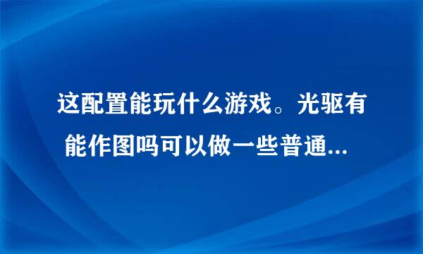 这配置能玩什么游戏。光驱有 能作图吗可以做一些普通的图吗 处理器带散热器 主板 微星Z97 GAM