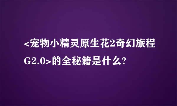 <宠物小精灵原生花2奇幻旅程G2.0>的全秘籍是什么?