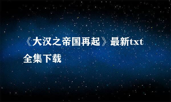 《大汉之帝国再起》最新txt全集下载