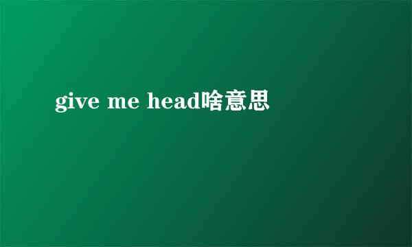 give me head啥意思