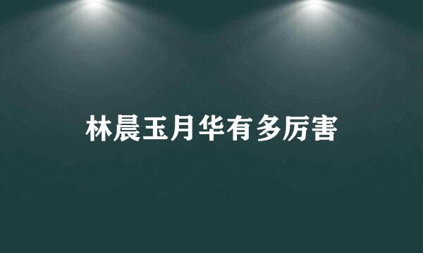 林晨玉月华有多厉害