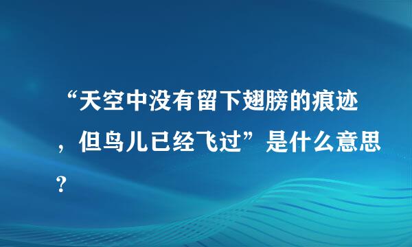 “天空中没有留下翅膀的痕迹，但鸟儿已经飞过”是什么意思？