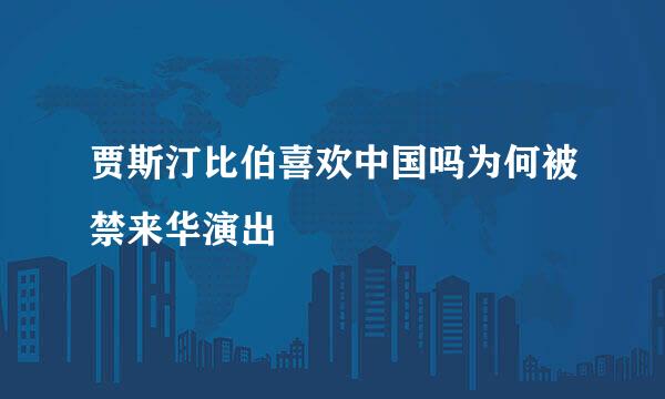 贾斯汀比伯喜欢中国吗为何被禁来华演出