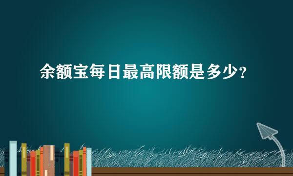 余额宝每日最高限额是多少？