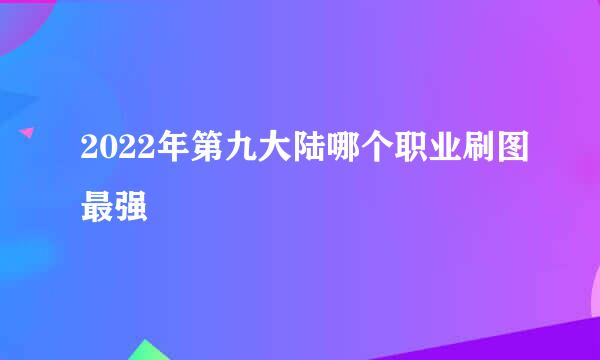 2022年第九大陆哪个职业刷图最强