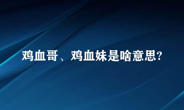 鸡血哥、鸡血妹是啥意思?