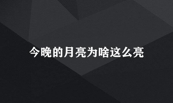 今晚的月亮为啥这么亮