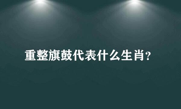 重整旗鼓代表什么生肖？