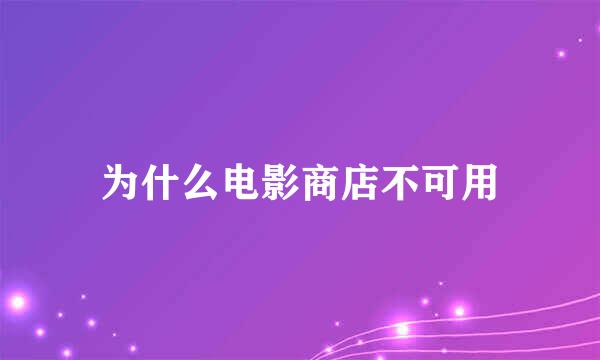 为什么电影商店不可用