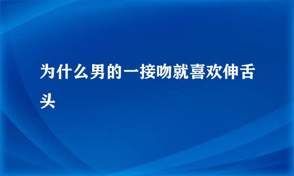 为什么男的一接吻就喜欢伸舌头