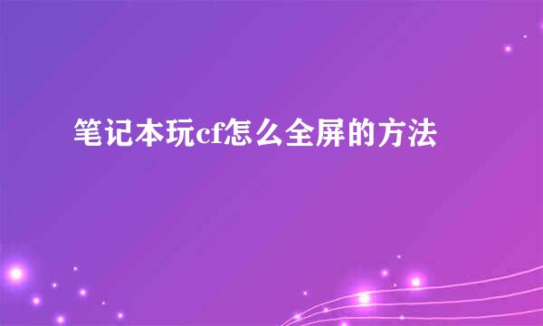 笔记本玩cf怎么全屏的方法