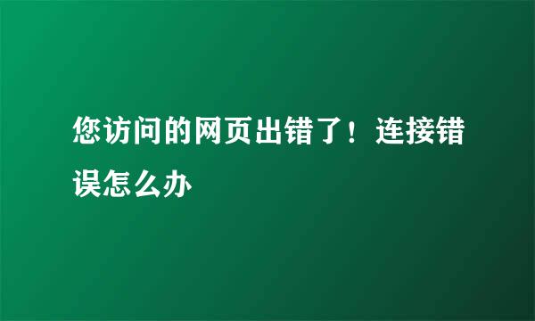 您访问的网页出错了！连接错误怎么办