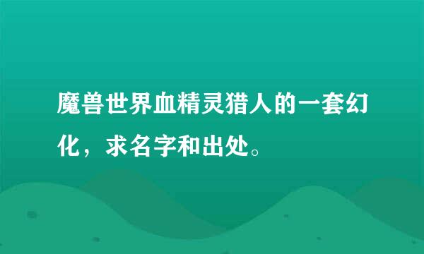 魔兽世界血精灵猎人的一套幻化，求名字和出处。