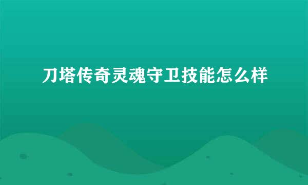 刀塔传奇灵魂守卫技能怎么样