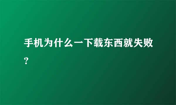 手机为什么一下载东西就失败？