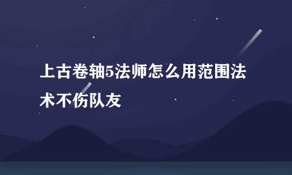 上古卷轴5法师怎么用范围法术不伤队友