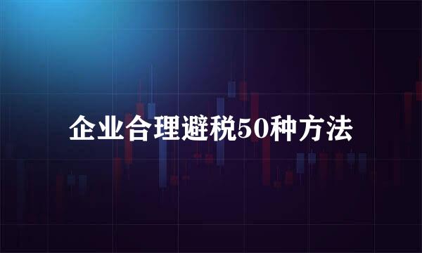 企业合理避税50种方法