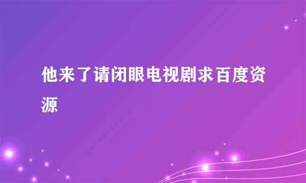 他来了请闭眼电视剧求百度资源