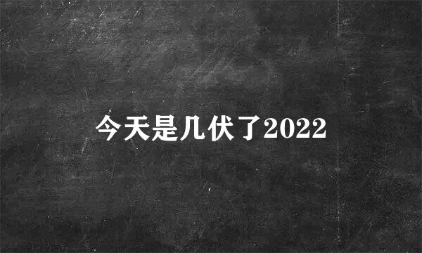 今天是几伏了2022