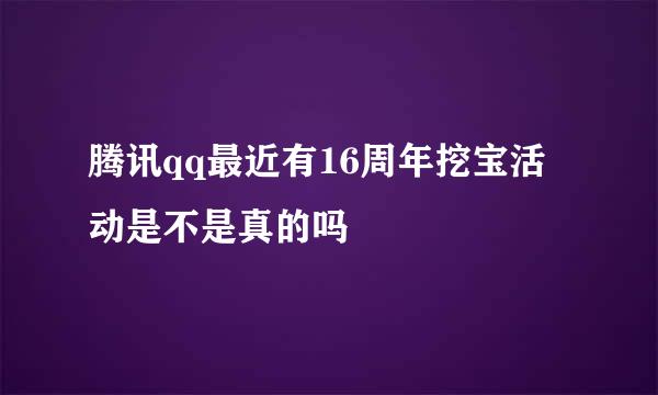 腾讯qq最近有16周年挖宝活动是不是真的吗