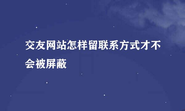 交友网站怎样留联系方式才不会被屏蔽