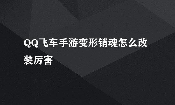 QQ飞车手游变形销魂怎么改装厉害