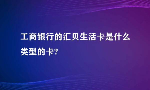 工商银行的汇贝生活卡是什么类型的卡?