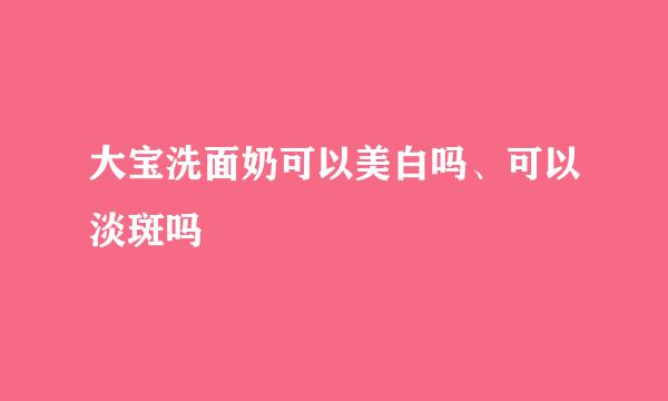 大宝洗面奶可以美白吗、可以淡斑吗