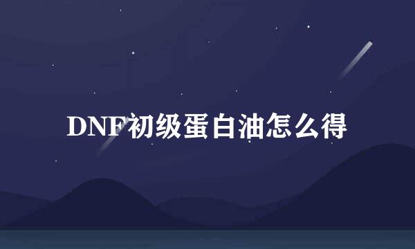 DNF初级蛋白油怎么得