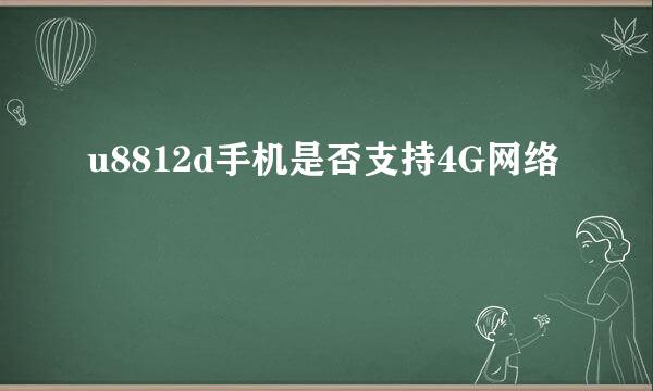 u8812d手机是否支持4G网络